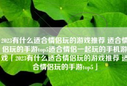 2023有什么适合情侣玩的游戏推荐 适合情侣玩的手游top5适合情侣一起玩的手机游戏「2023有什么适合情侣玩的游戏推荐 适合情侣玩的手游top5」