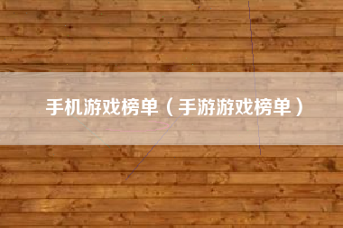 手机游戏榜单（手游游戏榜单）